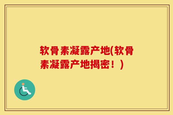 软骨素凝露产地(软骨素凝露产地揭密！)