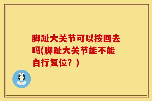 脚趾大关节可以按回去吗(脚趾大关节能不能自行复位？)