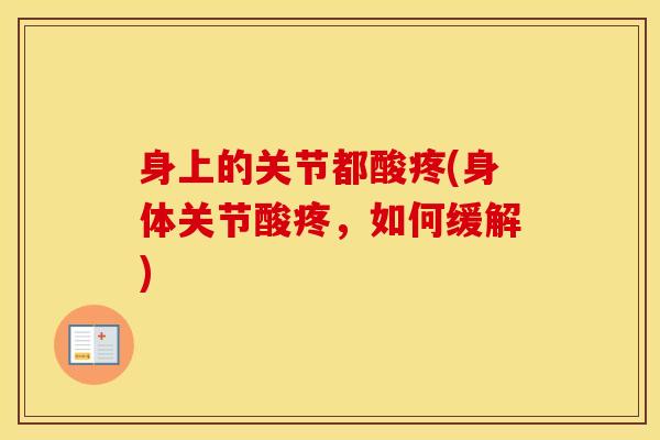 身上的关节都酸疼(身体关节酸疼，如何缓解)