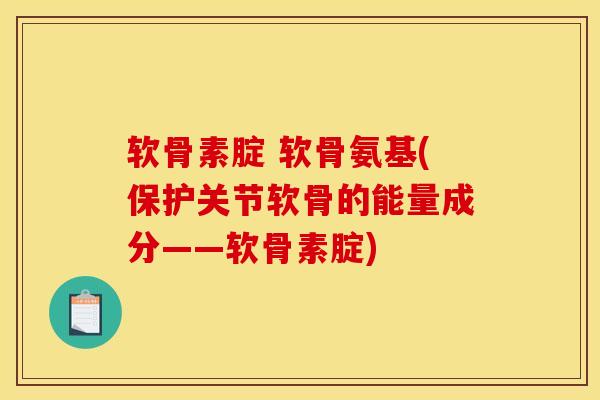 软骨素腚 软骨氨基(保护关节软骨的能量成分——软骨素腚)