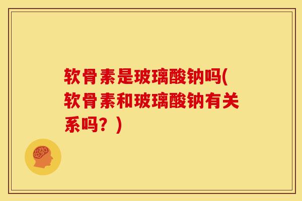 软骨素是玻璃酸钠吗(软骨素和玻璃酸钠有关系吗？)