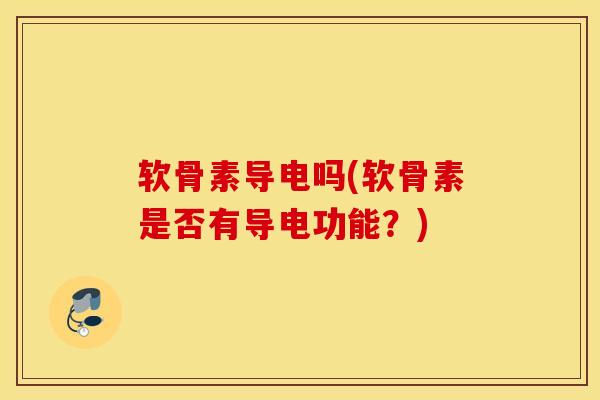 软骨素导电吗(软骨素是否有导电功能？)