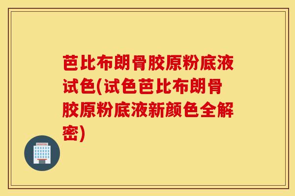 芭比布朗骨胶原粉底液试色(试色芭比布朗骨胶原粉底液新颜色全解密)