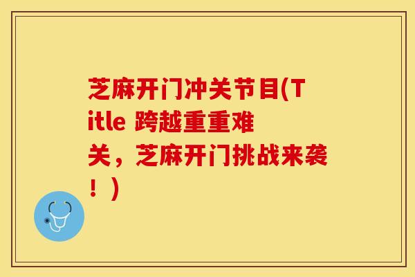 芝麻开门冲关节目(Title 跨越重重难关，芝麻开门挑战来袭！)
