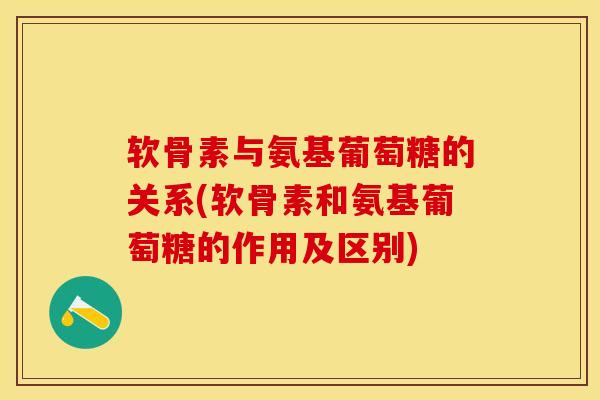 软骨素与氨基葡萄糖的关系(软骨素和氨基葡萄糖的作用及区别)