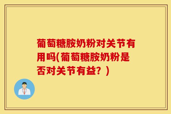 葡萄糖胺奶粉对关节有用吗(葡萄糖胺奶粉是否对关节有益？)