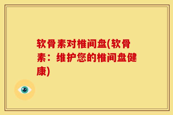 软骨素对椎间盘(软骨素:维护您的椎间盘健康) 软骨素对椎间盘(软骨素:维护您的椎间盘健康)