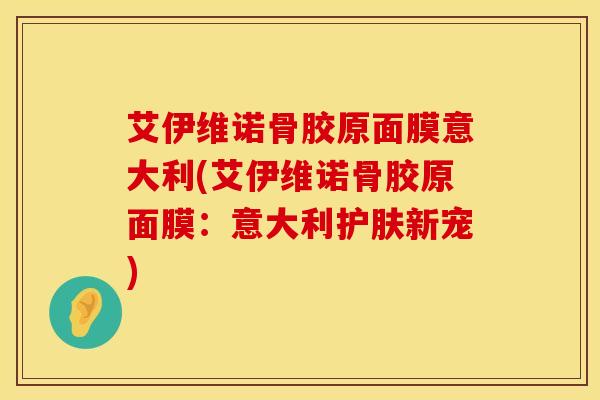 艾伊维诺骨胶原面膜意大利(艾伊维诺骨胶原面膜：意大利护肤新宠)
