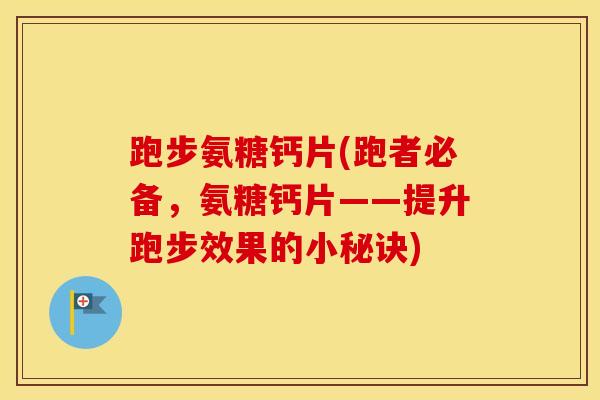 跑步氨糖钙片(跑者必备,氨糖钙片——提升跑步效果的小秘诀) 跑步氨糖钙片(跑者必备,氨糖钙片——提升跑步效果的小秘诀)