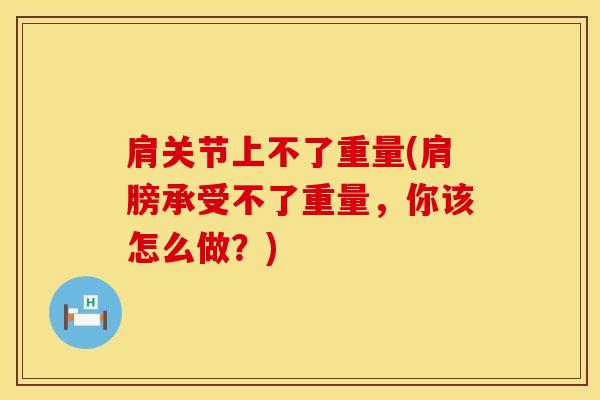 肩关节上不了重量(肩膀承受不了重量，你该怎么做？)