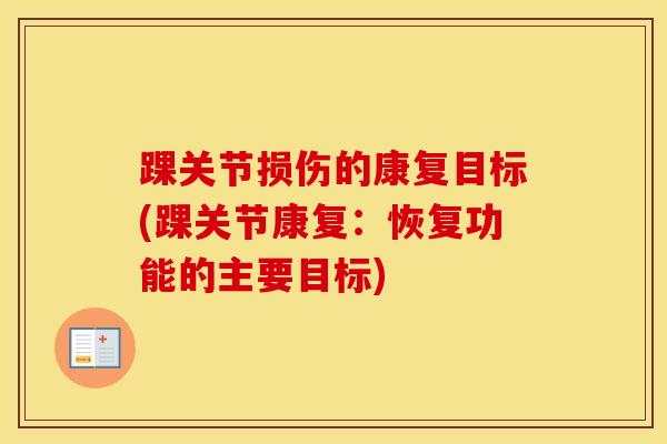 踝关节损伤的康复目标(踝关节康复：恢复功能的主要目标)