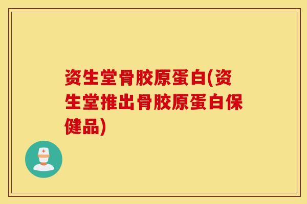 资生堂骨胶原蛋白(资生堂推出骨胶原蛋白保健品)