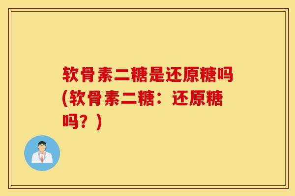 软骨素二糖是还原糖吗(软骨素二糖：还原糖吗？)