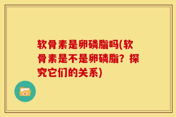 软骨素是卵磷脂吗(软骨素是不是卵磷脂？探究它们的关系)