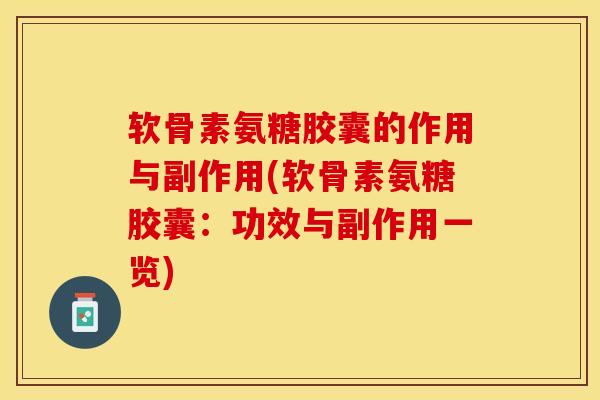 软骨素氨糖胶囊的作用与副作用(软骨素氨糖胶囊：功效与副作用一览)