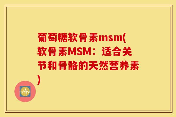 葡萄糖软骨素msm(软骨素MSM：适合关节和骨骼的天然营养素)