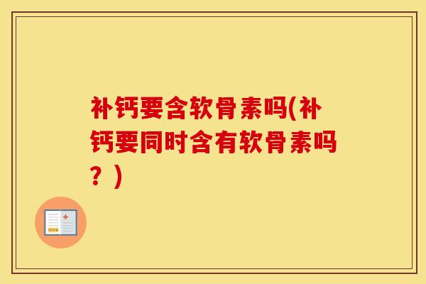 补钙要含软骨素吗(补钙要同时含有软骨素吗？)
