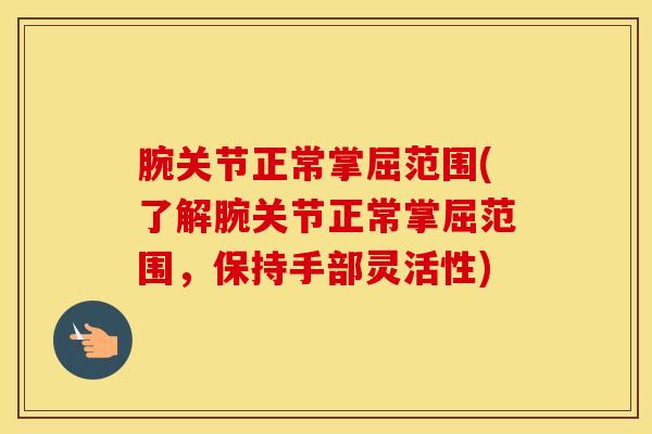 腕关节正常掌屈范围(了解腕关节正常掌屈范围，保持手部灵活性)