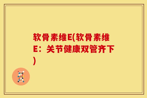 软骨素维E(软骨素维E:关节健康双管齐下) 软骨素维E(软骨素维E:关节健康双管齐下)