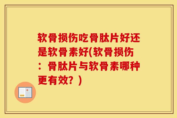 软骨损伤吃骨肽片好还是软骨素好(软骨损伤:骨肽片与软骨素哪种更有效?) 软骨损伤吃骨肽片好还是软骨素好(软骨损伤:骨肽片与软骨素哪种更有效?)
