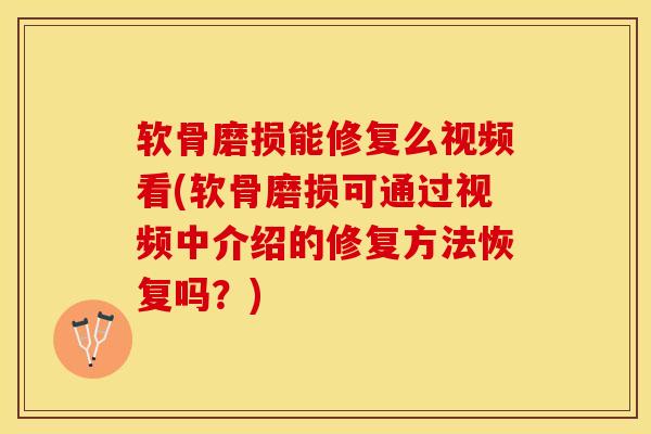 软骨磨损能修复么视频看(软骨磨损可通过视频中介绍的修复方法恢复吗？)