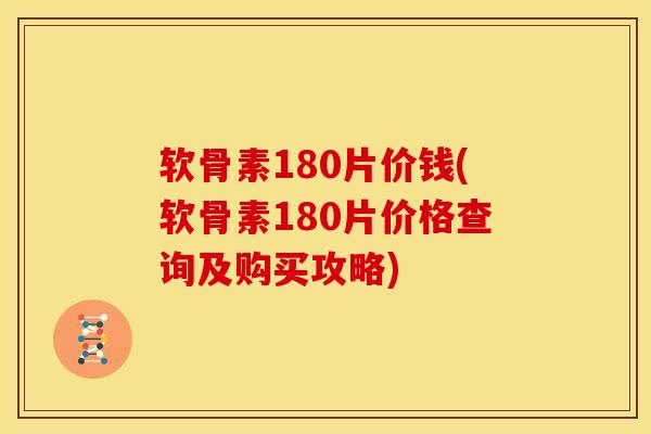 软骨素180片价钱(软骨素180片价格查询及购买攻略)