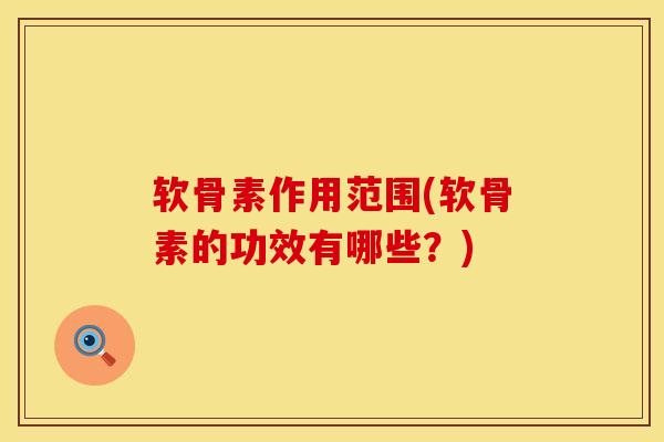 软骨素作用范围(软骨素的功效有哪些？)