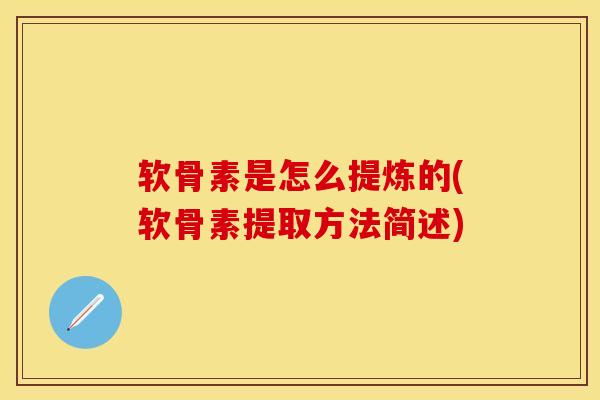 软骨素是怎么提炼的(软骨素提取方法简述)