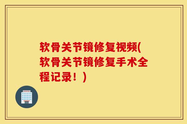 软骨关节镜修复视频(软骨关节镜修复手术全程记录！)