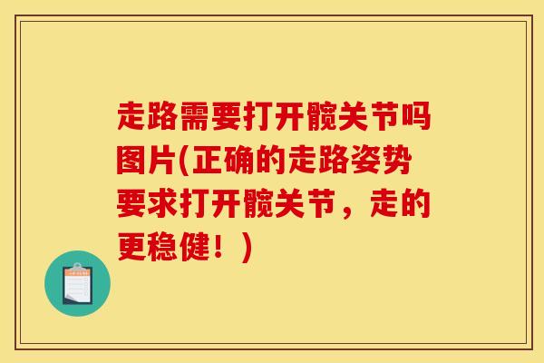 走路需要打开髋关节吗图片(正确的走路姿势要求打开髋关节,走的更稳健!) 走路需要打开髋关节吗图片(正确的走路姿势要求打开髋关节,走的更稳健!)