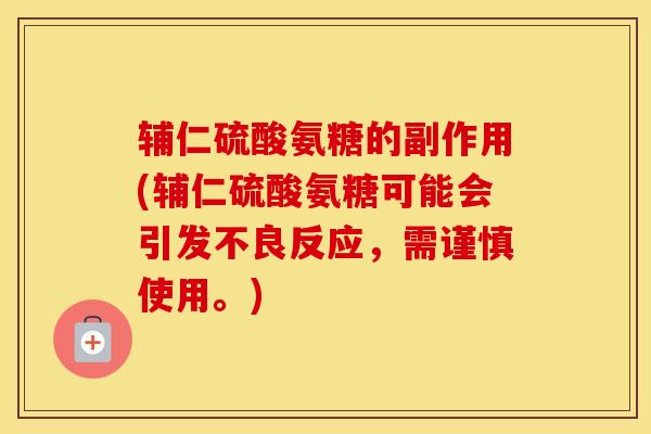 辅仁硫酸氨糖的副作用(辅仁硫酸氨糖可能会引发不良反应，需谨慎使用。)