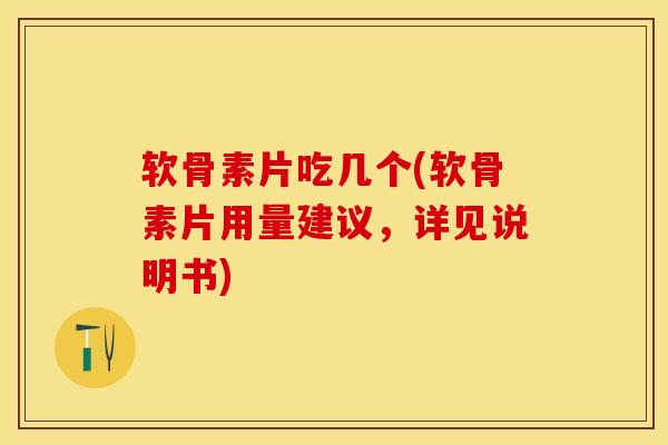软骨素片吃几个(软骨素片用量建议，详见说明书)
