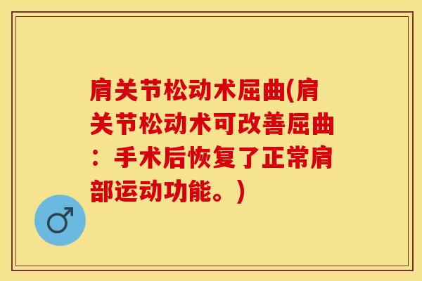 肩关节松动术屈曲(肩关节松动术可改善屈曲：手术后恢复了正常肩部运动功能。)