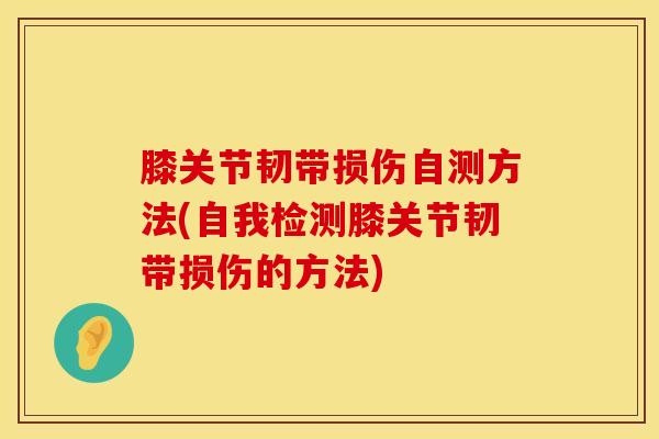 膝关节韧带损伤自测方法(自我检测膝关节韧带损伤的方法)
