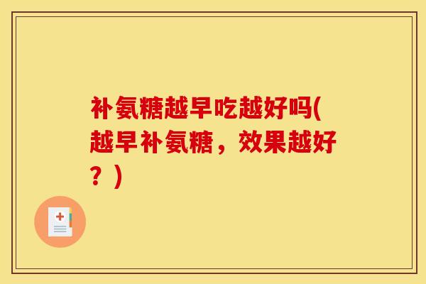补氨糖越早吃越好吗(越早补氨糖，效果越好？)