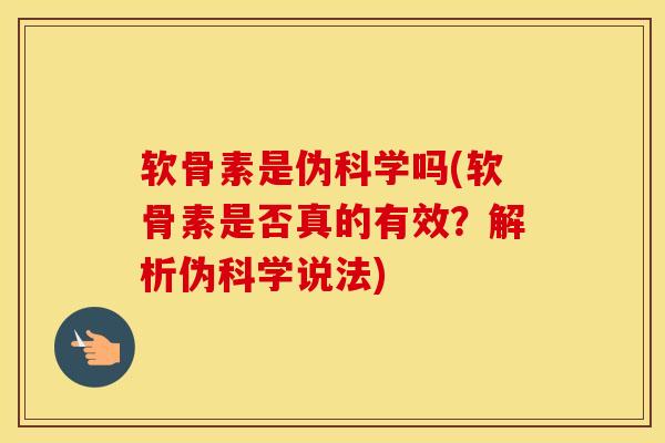 软骨素是伪科学吗(软骨素是否真的有效？解析伪科学说法)