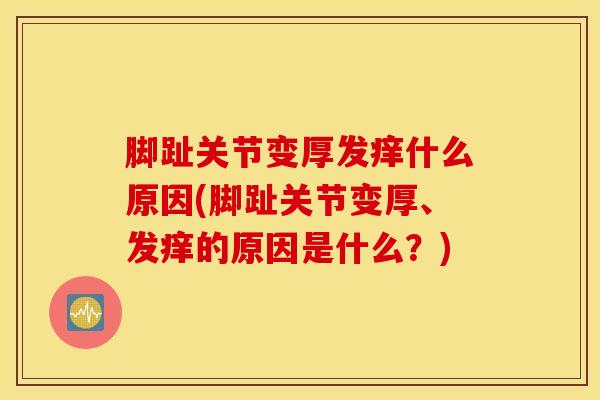 脚趾关节变厚发痒什么原因(脚趾关节变厚、发痒的原因是什么？)