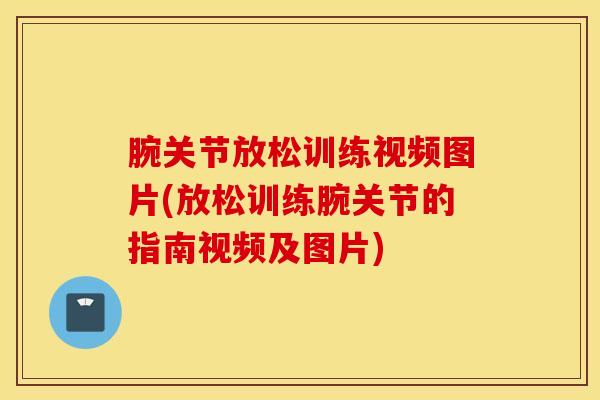 腕关节放松训练视频图片(放松训练腕关节的指南视频及图片)