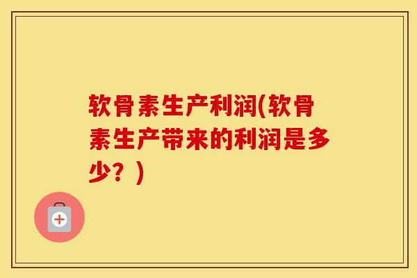 软骨素生产利润(软骨素生产带来的利润是多少？)