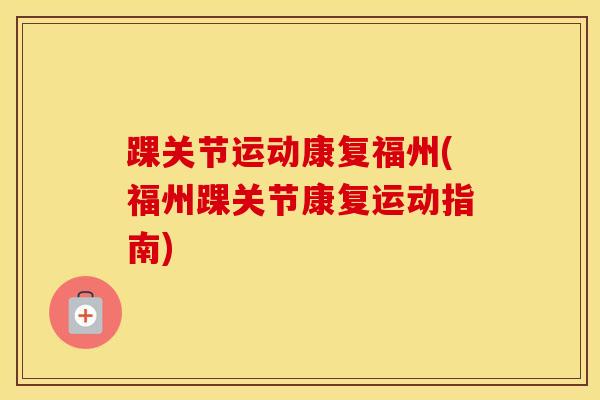 踝关节运动康复福州(福州踝关节康复运动指南)