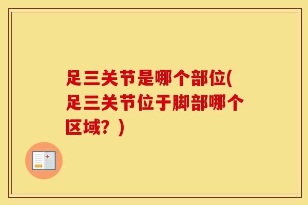 足三关节是哪个部位(足三关节位于脚部哪个区域？)