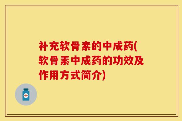 补充软骨素的中成药(软骨素中成药的功效及作用方式简介)