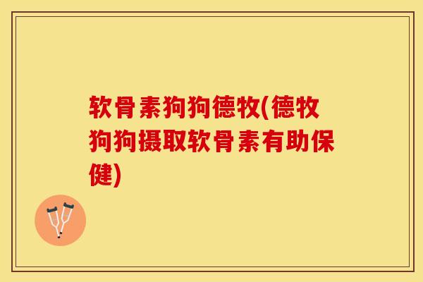 软骨素狗狗德牧(德牧狗狗摄取软骨素有助保健)