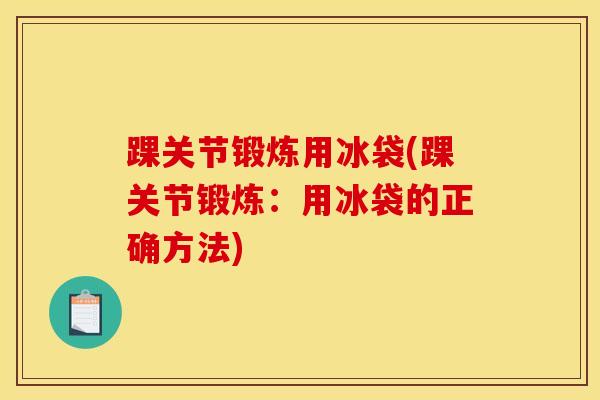 踝关节锻炼用冰袋(踝关节锻炼：用冰袋的正确方法)