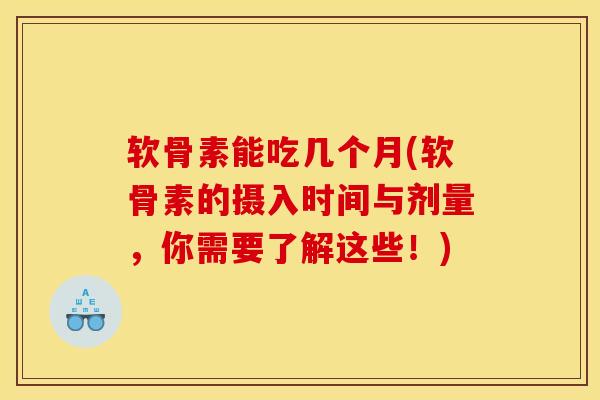 软骨素能吃几个月(软骨素的摄入时间与剂量，你需要了解这些！)