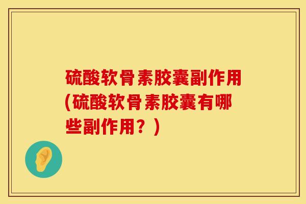 硫酸软骨素胶囊副作用(硫酸软骨素胶囊有哪些副作用？)