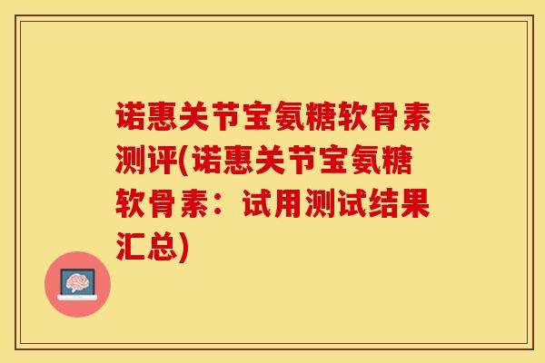 诺惠关节宝氨糖软骨素测评(诺惠关节宝氨糖软骨素:试用测试结果汇总) 诺惠关节宝氨糖软骨素测评(诺惠关节宝氨糖软骨素:试用测试结果汇总)