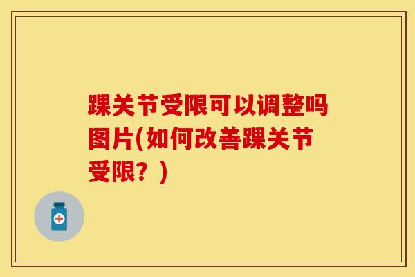 踝关节受限可以调整吗图片(如何改善踝关节受限？)