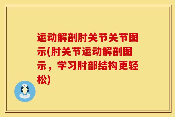 运动解剖肘关节关节图示(肘关节运动解剖图示，学习肘部结构更轻松)