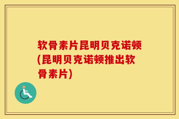 软骨素片昆明贝克诺顿(昆明贝克诺顿推出软骨素片)